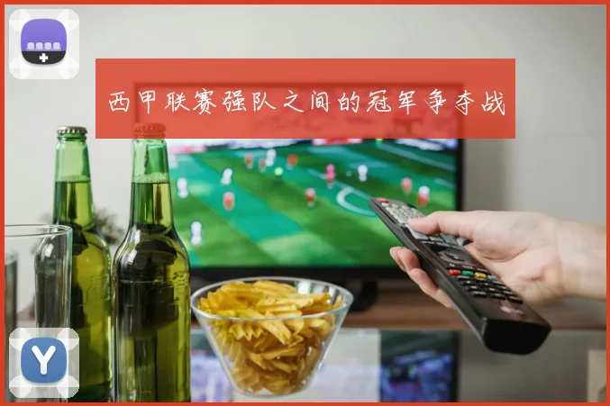 西甲联赛强队之间的冠军争夺战