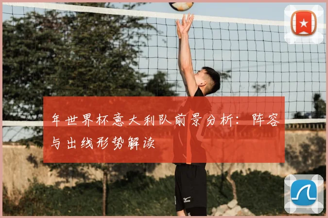 年世界杯意大利队前景分析：阵容与出线形势解读