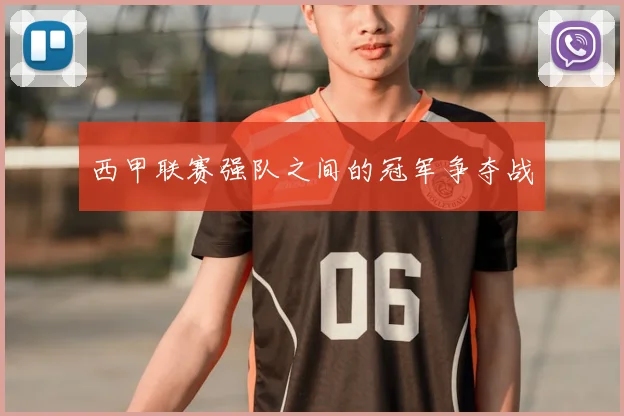 西甲联赛强队之间的冠军争夺战