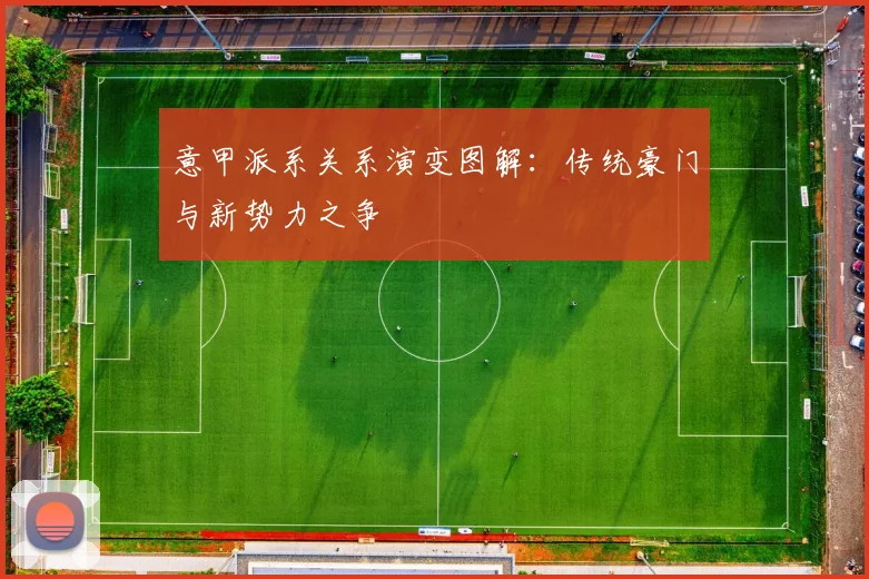 意甲派系关系演变图解：传统豪门与新势力之争