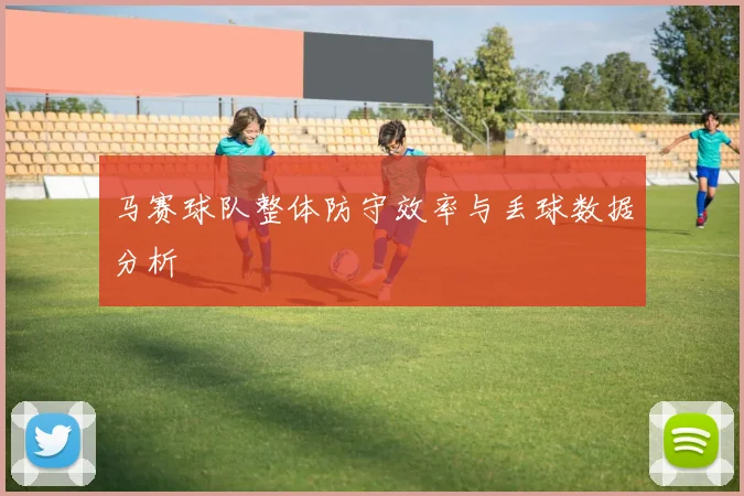 马赛球队整体防守效率与丢球数据分析