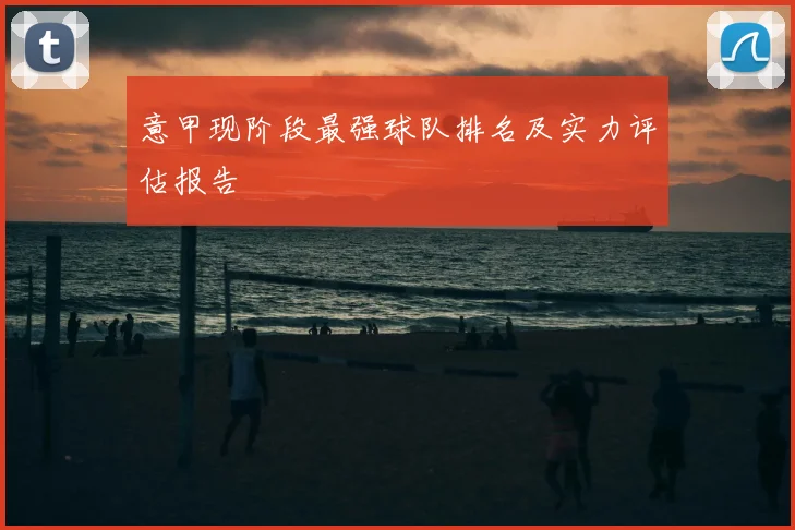 意甲现阶段最强球队排名及实力评估报告