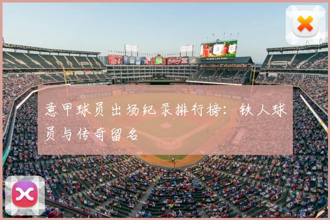 意甲球员出场纪录排行榜：铁人球员与传奇留名