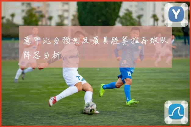 意甲比分预测及最具胜算推荐球队阵容分析